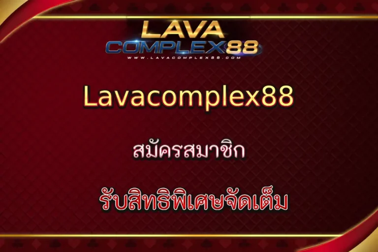 สมัครสมาชิก Lavacomplex88 รับสิทธิพิเศษจัดเต็ม